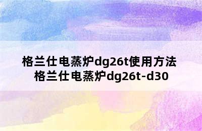 格兰仕电蒸炉dg26t使用方法 格兰仕电蒸炉dg26t-d30